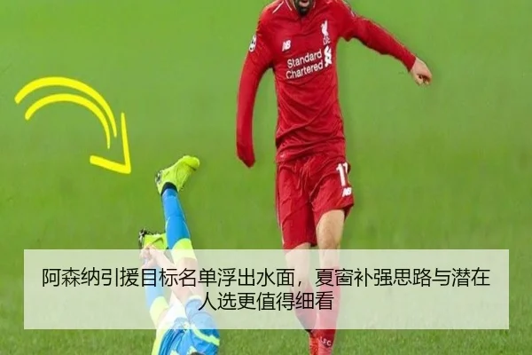 阿森纳引援目标名单浮出水面，夏窗补强思路与潜在人选更值得细看